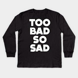 Too Bad, So Sad No. 1: ... Means tough luck, nobody cares! No one feels sorry for you. On a Dark Background Kids Long Sleeve T-Shirt